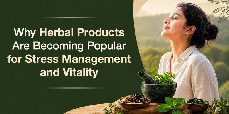 Why Herbal Products Are Becoming Popular for Stress Management and Vitality
