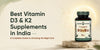 Best Vitamin D3 and K2 Supplements INDIA – A Complete Guide to Choosing Right